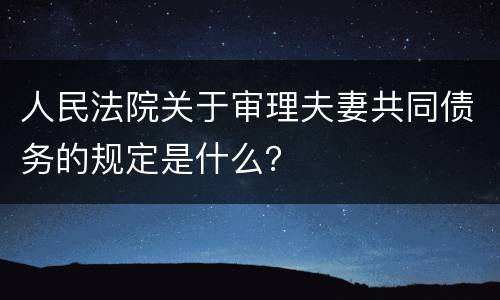 人民法院关于审理夫妻共同债务的规定是什么？
