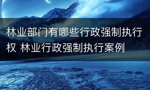 林业部门有哪些行政强制执行权 林业行政强制执行案例