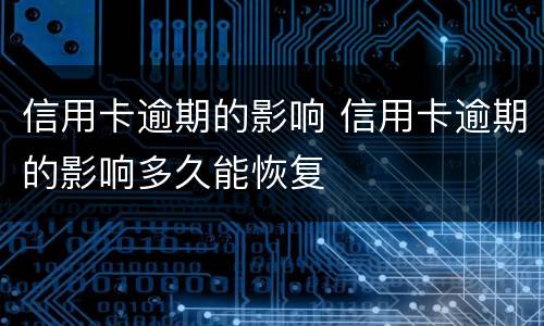 信用卡逾期的影响 信用卡逾期的影响多久能恢复