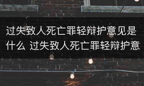 过失致人死亡罪轻辩护意见是什么 过失致人死亡罪轻辩护意见是什么法律