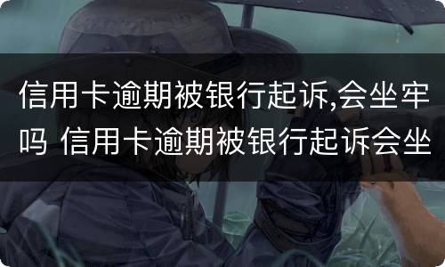 信用卡逾期被银行起诉,会坐牢吗 信用卡逾期被银行起诉会坐牢吗?