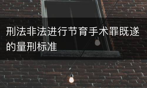 刑法非法进行节育手术罪既遂的量刑标准