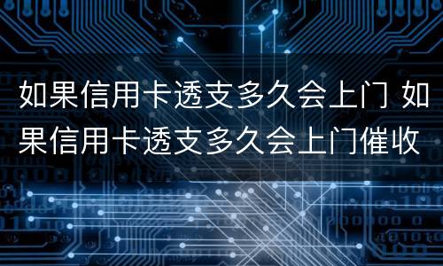 如果信用卡透支多久会上门 如果信用卡透支多久会上门催收