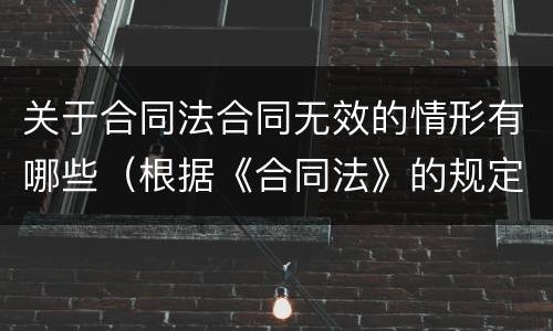 关于合同法合同无效的情形有哪些（根据《合同法》的规定,哪些合同为无效合同?）