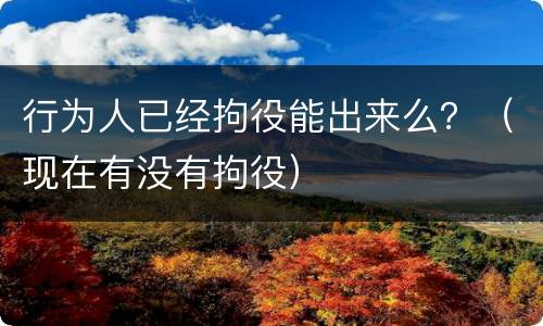 行为人已经拘役能出来么？（现在有没有拘役）