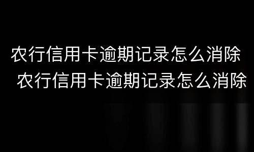 农行信用卡逾期记录怎么消除 农行信用卡逾期记录怎么消除掉