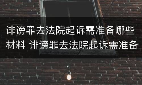 诽谤罪去法院起诉需准备哪些材料 诽谤罪去法院起诉需准备哪些材料和证据