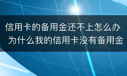 信用卡的备用金还不上怎么办 为什么我的信用卡没有备用金