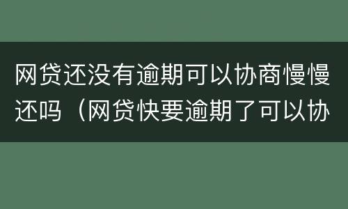网贷还没有逾期可以协商慢慢还吗（网贷快要逾期了可以协商吗）