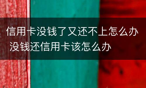 信用卡没钱了又还不上怎么办 没钱还信用卡该怎么办