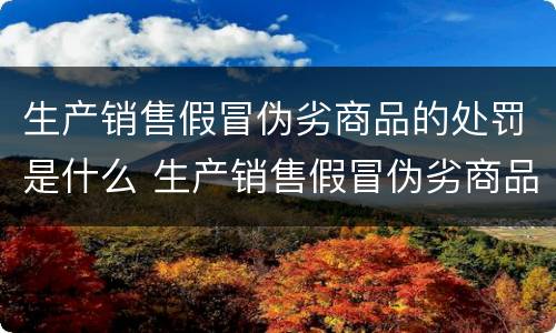 生产销售假冒伪劣商品的处罚是什么 生产销售假冒伪劣商品的处罚是什么法律