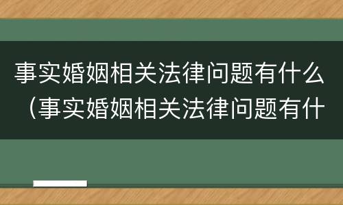 事实婚姻相关法律问题有什么（事实婚姻相关法律问题有什么影响）