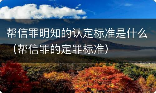 帮信罪明知的认定标准是什么（帮信罪的定罪标准）
