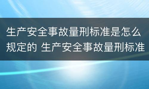 生产安全事故量刑标准是怎么规定的 生产安全事故量刑标准是怎么规定的呢