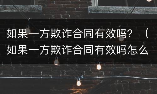 如果一方欺诈合同有效吗？（如果一方欺诈合同有效吗怎么处理）