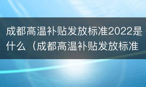 成都高温补贴发放标准2022是什么（成都高温补贴发放标准2021）