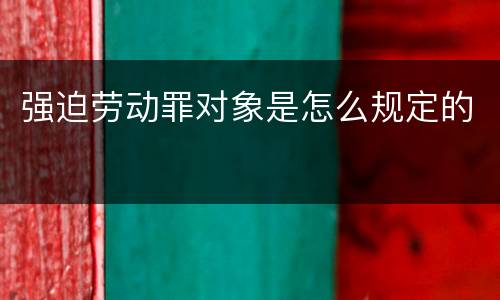强迫劳动罪对象是怎么规定的