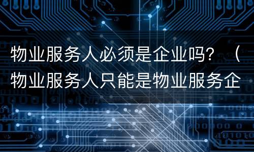 物业服务人必须是企业吗？（物业服务人只能是物业服务企业）