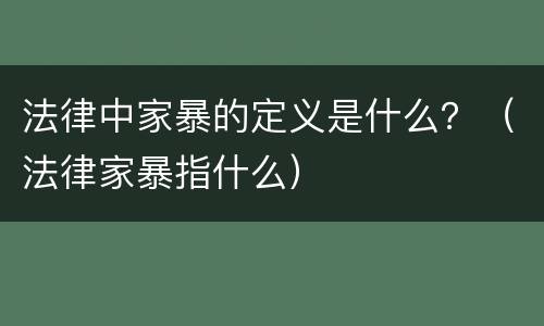法律中家暴的定义是什么？（法律家暴指什么）