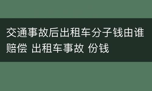 交通事故后出租车分子钱由谁赔偿 出租车事故 份钱