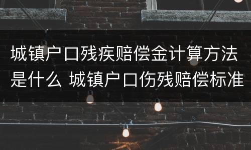 城镇户口残疾赔偿金计算方法是什么 城镇户口伤残赔偿标准