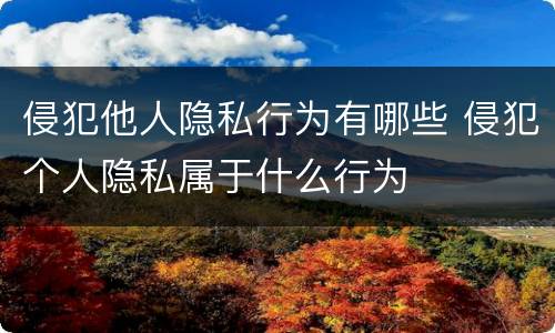 侵犯他人隐私行为有哪些 侵犯个人隐私属于什么行为