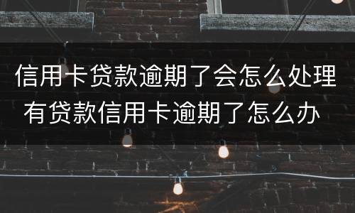 信用卡贷款逾期了会怎么处理 有贷款信用卡逾期了怎么办