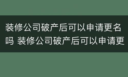 装修公司破产后可以申请更名吗 装修公司破产后可以申请更名吗要多少钱