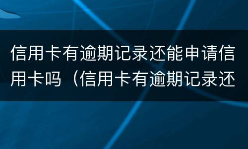 信用卡有逾期记录还能申请信用卡吗（信用卡有逾期记录还能申请信用卡吗知乎）