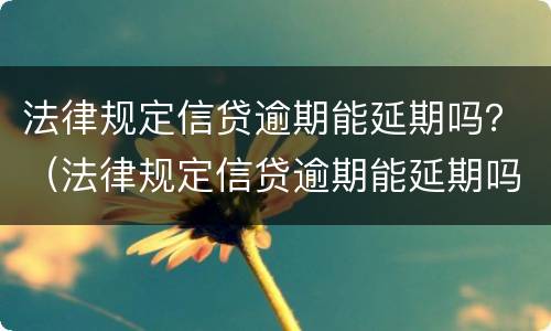 法律规定信贷逾期能延期吗？（法律规定信贷逾期能延期吗多久）