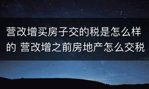 营改增买房子交的税是怎么样的 营改增之前房地产怎么交税