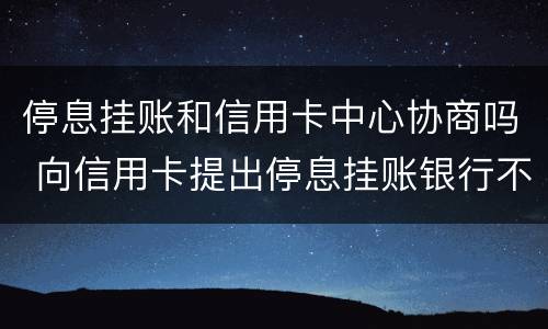 停息挂账和信用卡中心协商吗 向信用卡提出停息挂账银行不同意怎么办