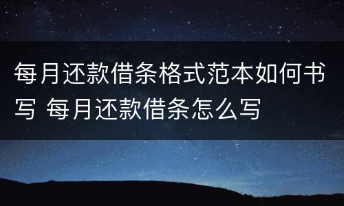 每月还款借条格式范本如何书写 每月还款借条怎么写