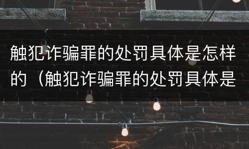 触犯诈骗罪的处罚具体是怎样的（触犯诈骗罪的处罚具体是怎样的情况）