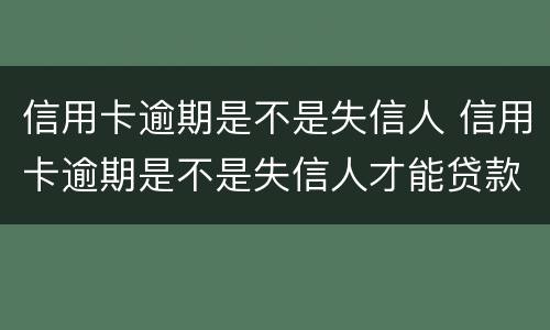 信用卡逾期是不是失信人 信用卡逾期是不是失信人才能贷款