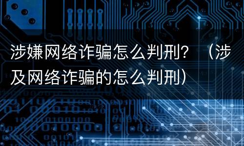 涉嫌网络诈骗怎么判刑？（涉及网络诈骗的怎么判刑）