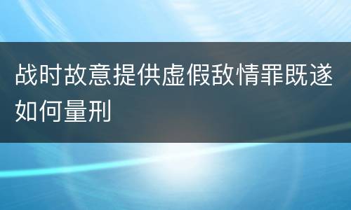 战时故意提供虚假敌情罪既遂如何量刑