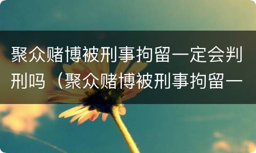 聚众赌博被刑事拘留一定会判刑吗（聚众赌博被刑事拘留一定会判刑吗多久）