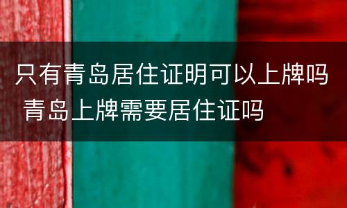 只有青岛居住证明可以上牌吗 青岛上牌需要居住证吗