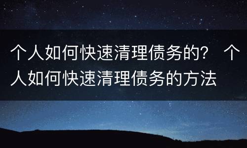 个人如何快速清理债务的？ 个人如何快速清理债务的方法