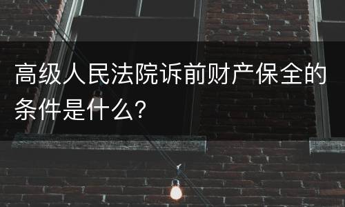高级人民法院诉前财产保全的条件是什么？