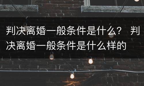 判决离婚一般条件是什么？ 判决离婚一般条件是什么样的