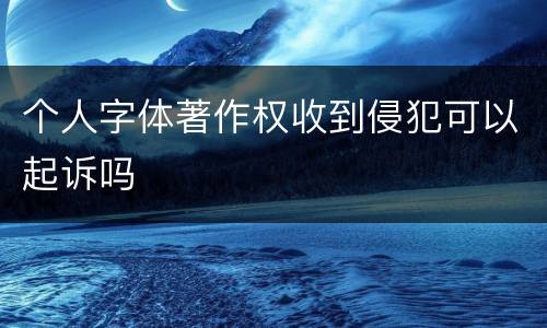 个人字体著作权收到侵犯可以起诉吗