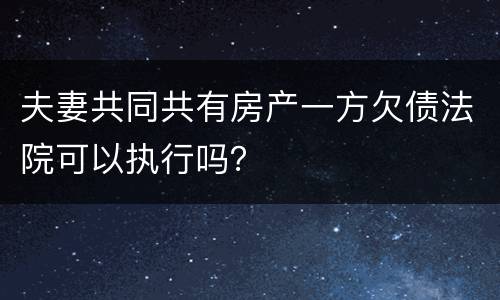 夫妻共同共有房产一方欠债法院可以执行吗？