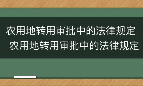 农用地转用审批中的法律规定 农用地转用审批中的法律规定有哪些