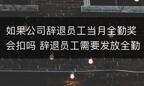 如果公司辞退员工当月全勤奖会扣吗 辞退员工需要发放全勤