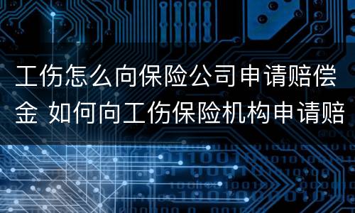 工伤怎么向保险公司申请赔偿金 如何向工伤保险机构申请赔偿