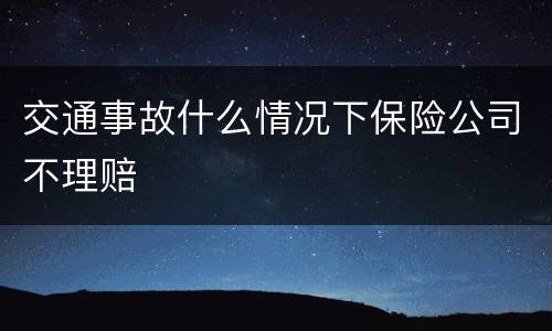 交通事故什么情况下保险公司不理赔