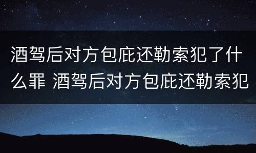 酒驾后对方包庇还勒索犯了什么罪 酒驾后对方包庇还勒索犯了什么罪行