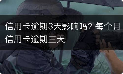 信用卡逾期3天影响吗? 每个月信用卡逾期三天